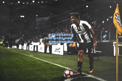 巴尔达诺直言伯纳乌嘘声乃皇马常态 呼吁维尼修斯以表现回应质疑