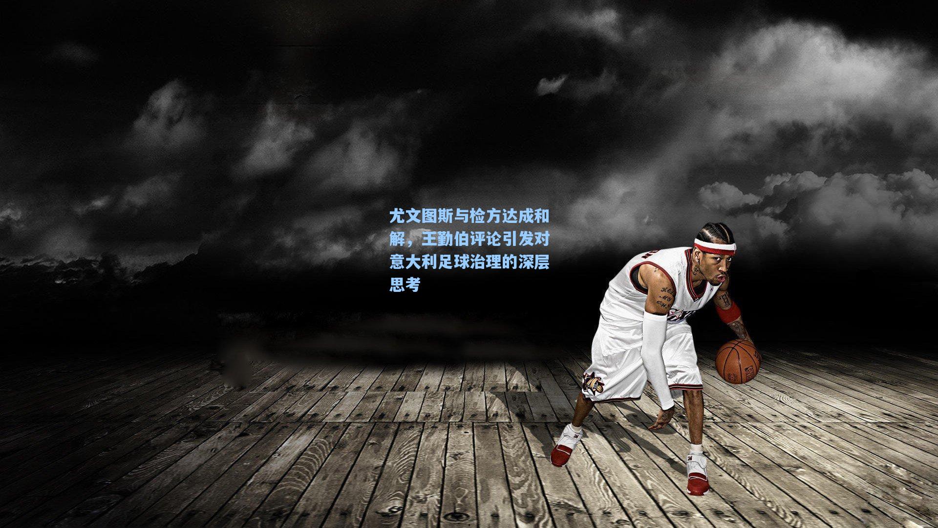 尤文图斯与检方达成和解，王勤伯评论引发对意大利足球治理的深层思考