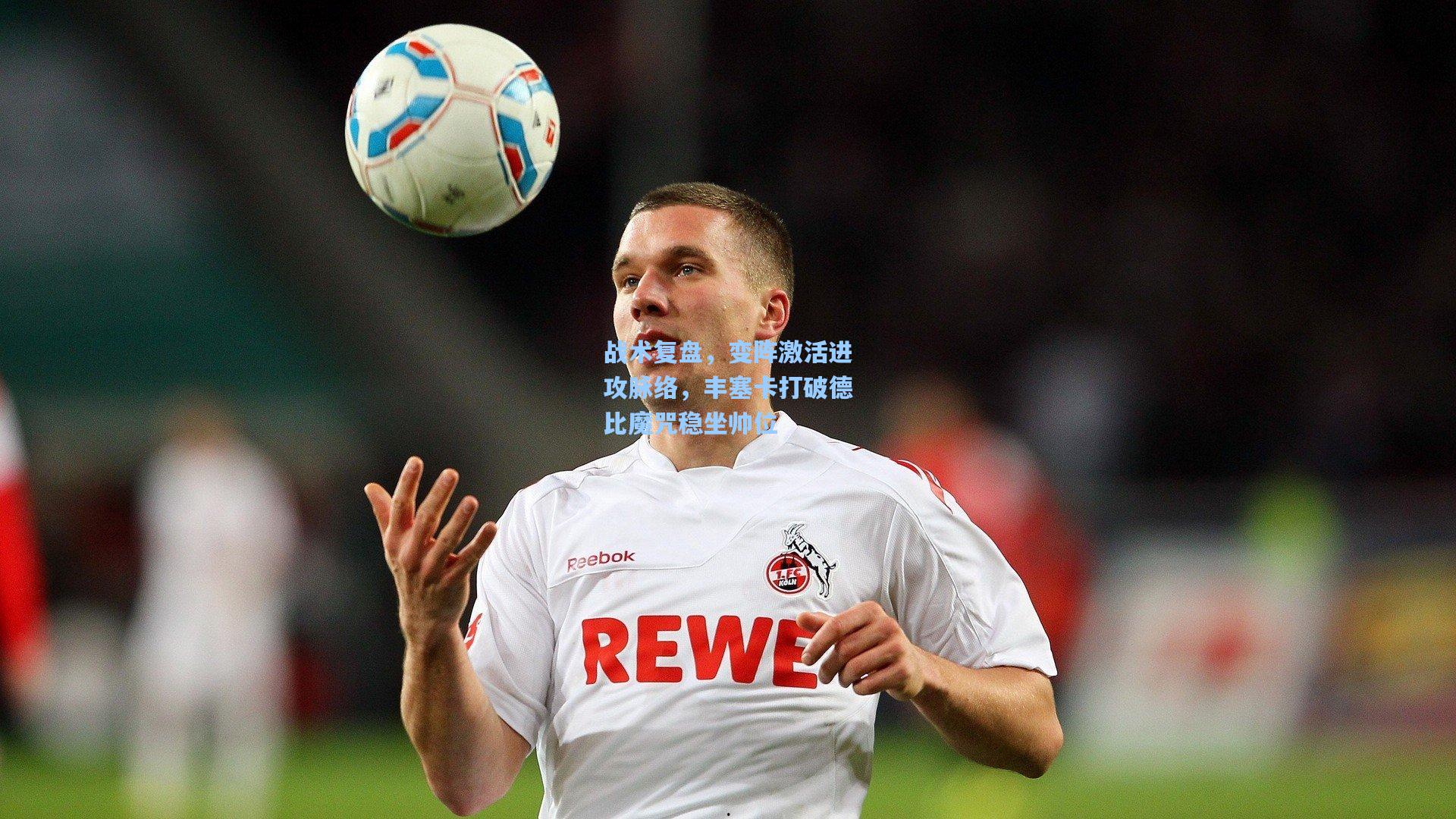 战术复盘,变阵激活进攻脉络,丰塞卡打破德比魔咒稳坐帅位