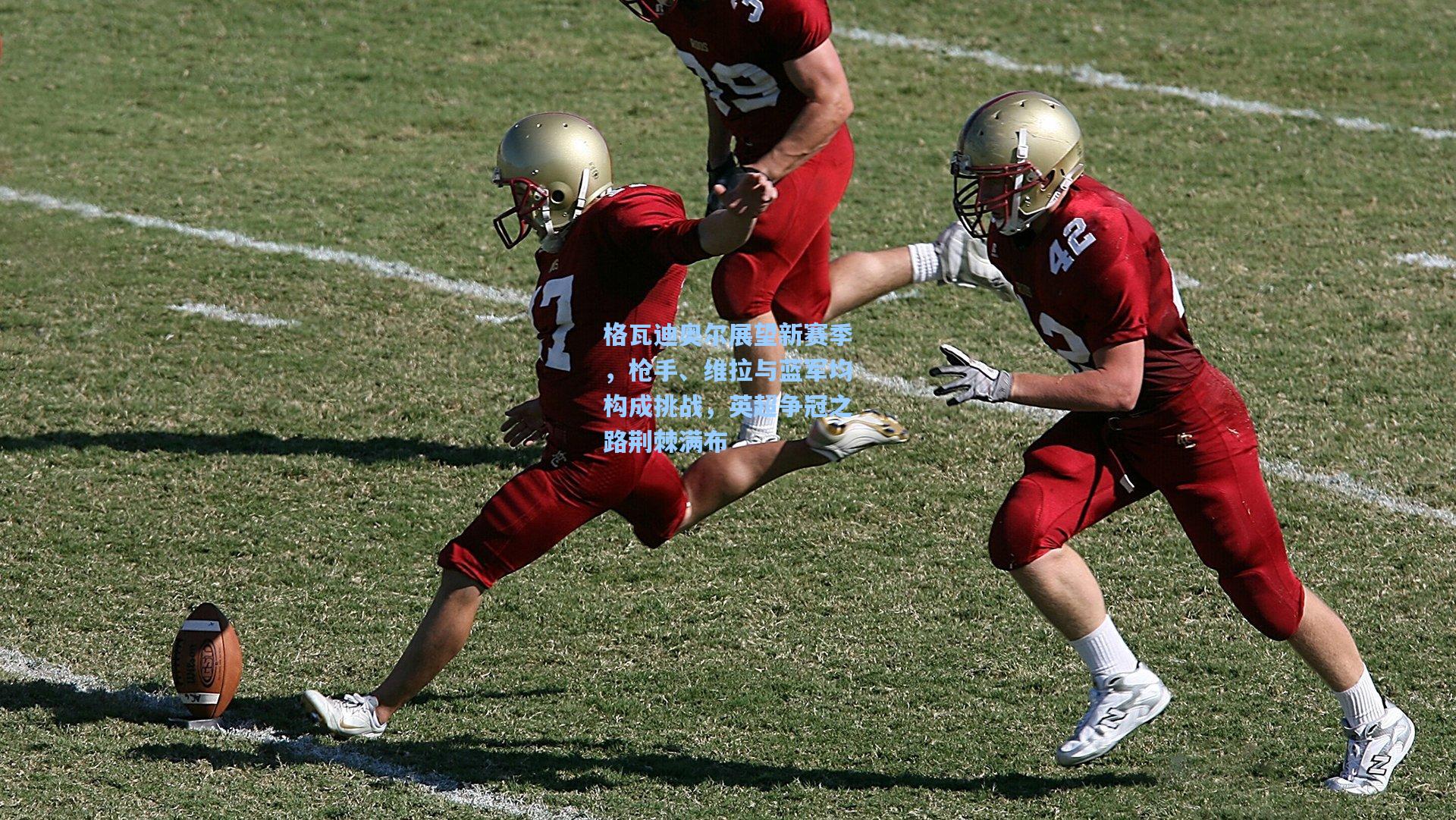 格瓦迪奥尔展望新赛季,枪手、维拉与蓝军均构成挑战,英超争冠之路荆棘满布