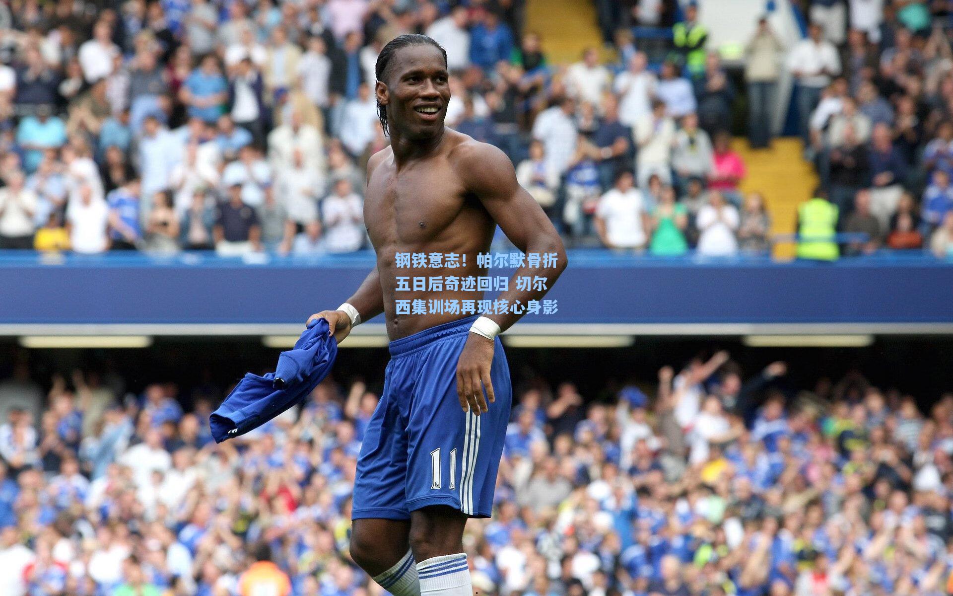 钢铁意志！帕尔默骨折五日后奇迹回归 切尔西集训场再现核心身影