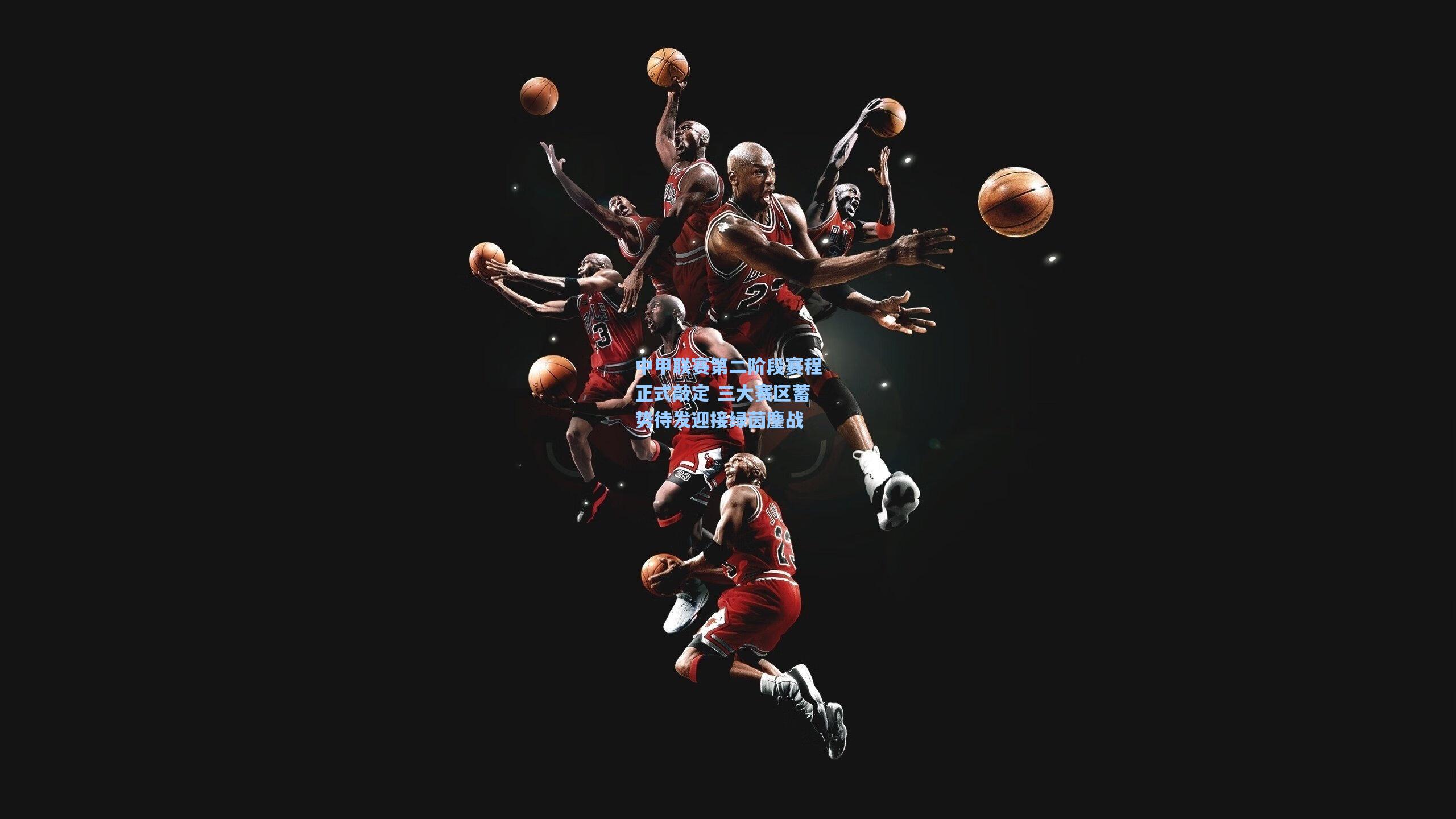 中甲联赛第二阶段赛程正式敲定 三大赛区蓄势待发迎接绿茵鏖战