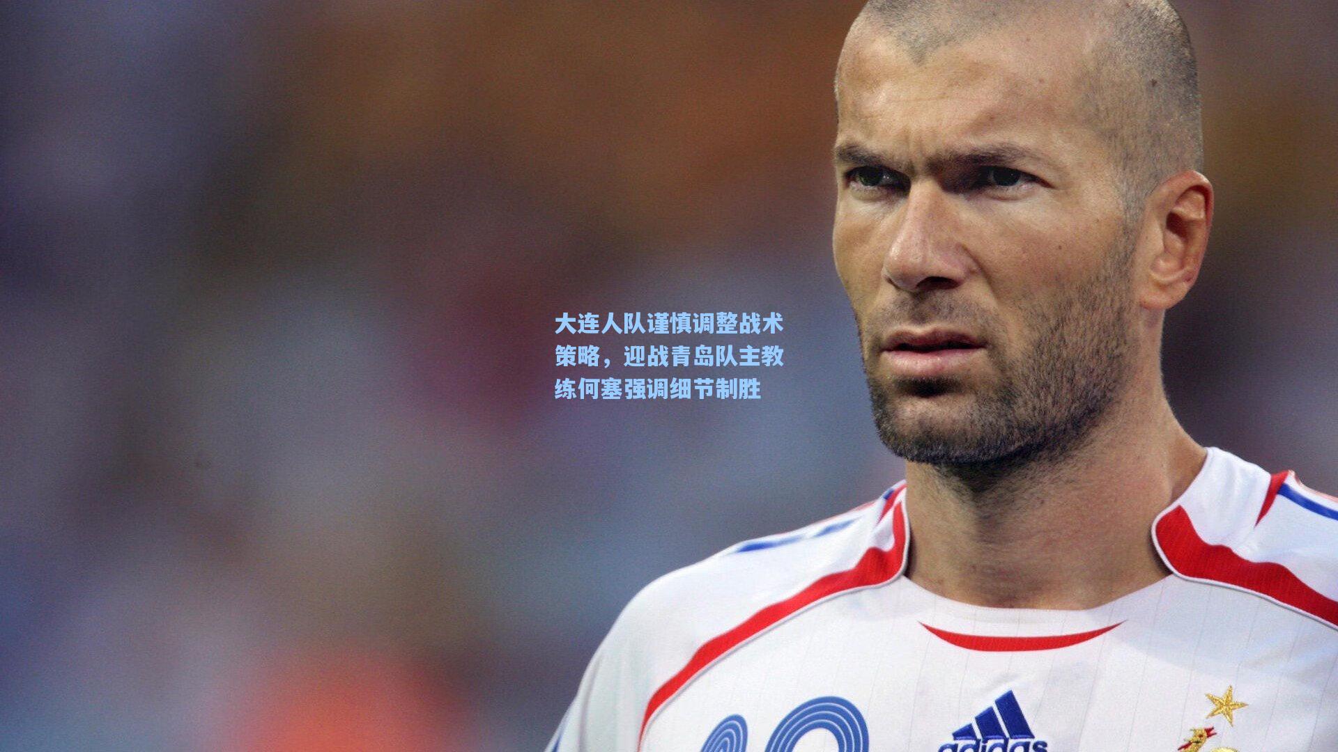 大连人队谨慎调整战术策略，迎战青岛队主教练何塞强调细节制胜