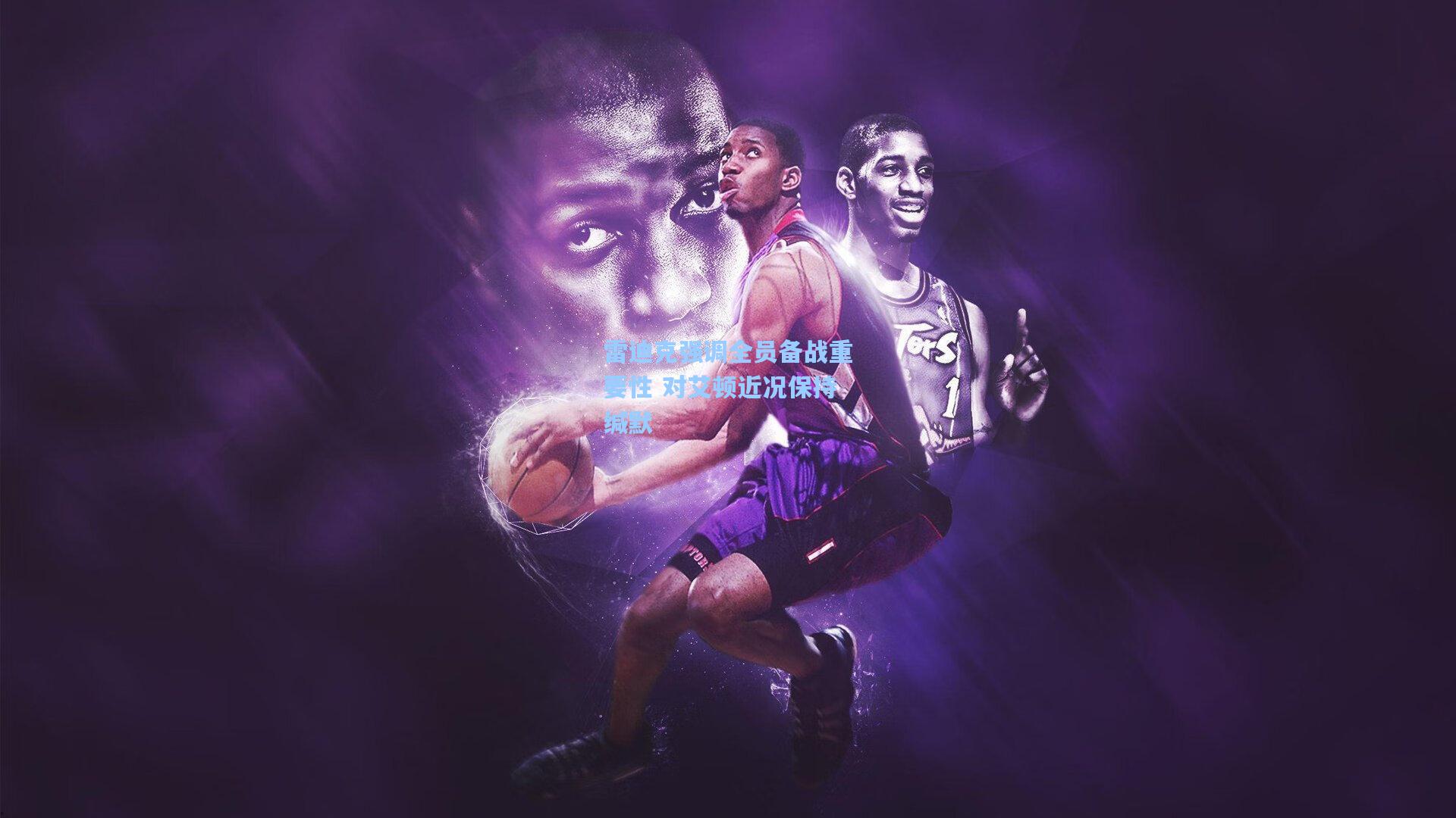 雷迪克强调全员备战重要性 对艾顿近况保持缄默