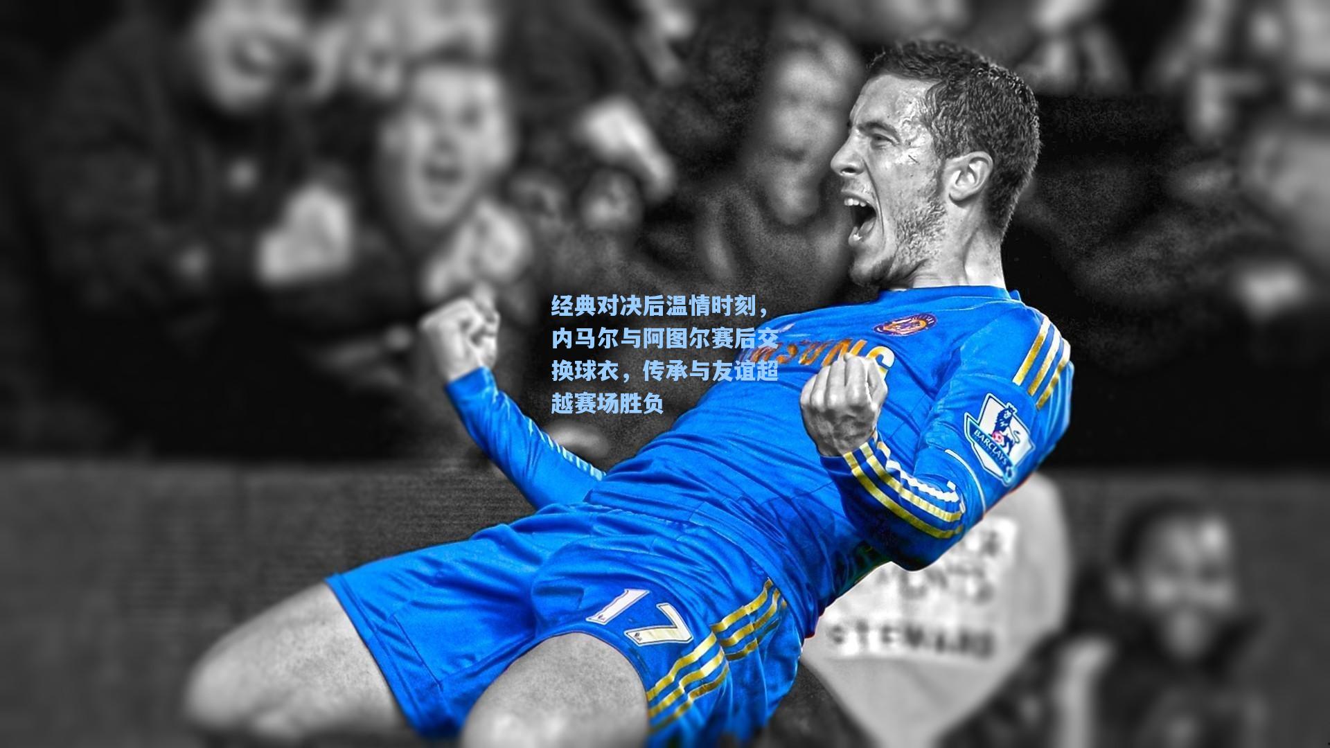 经典对决后温情时刻,内马尔与阿图尔赛后交换球衣,传承与友谊超越赛场胜负