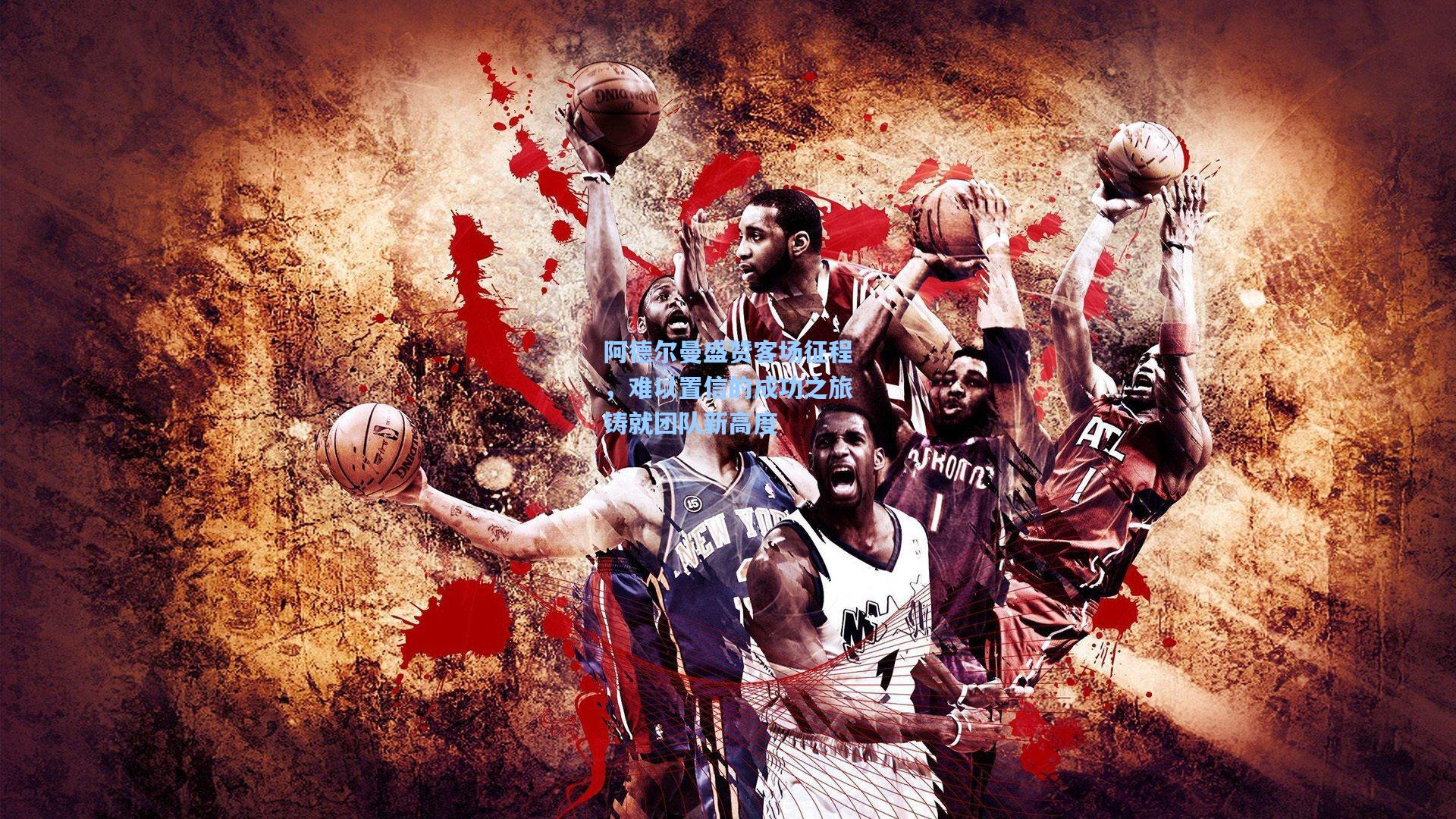 阿德尔曼盛赞客场征程，难以置信的成功之旅铸就团队新高度