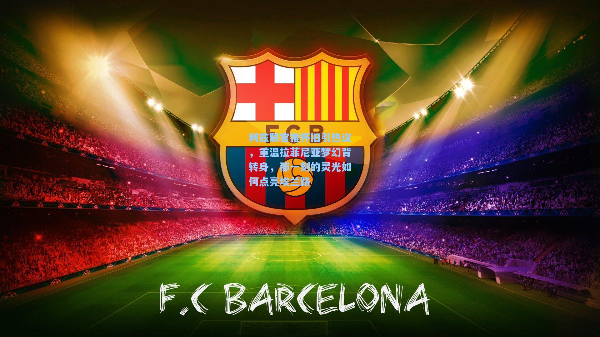 利兹联官推怀旧引热议，重温拉菲尼亚梦幻背转身，那一刻的灵光如何点亮埃兰路