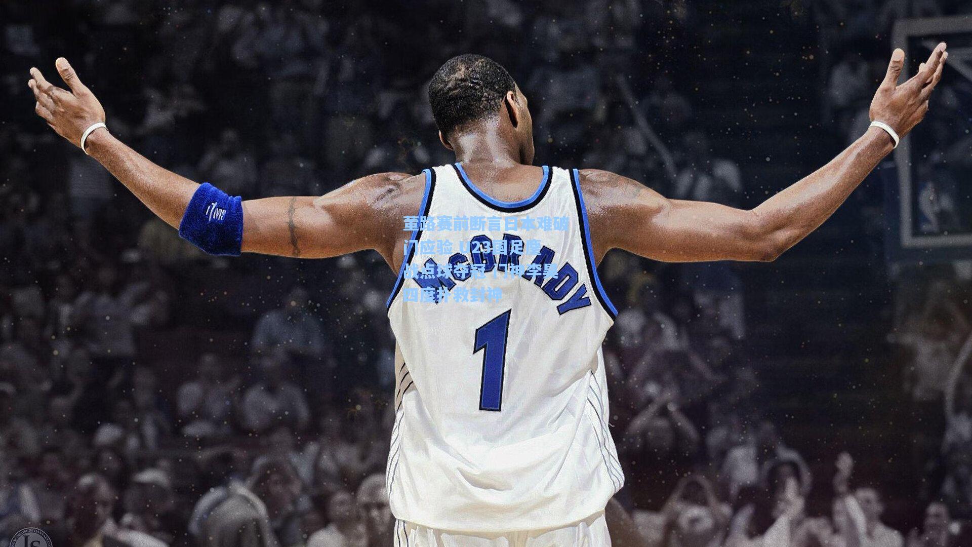 董路赛前断言日本难破门应验 U23国足鏖战点球夺冠 门神李昊四度扑救封神