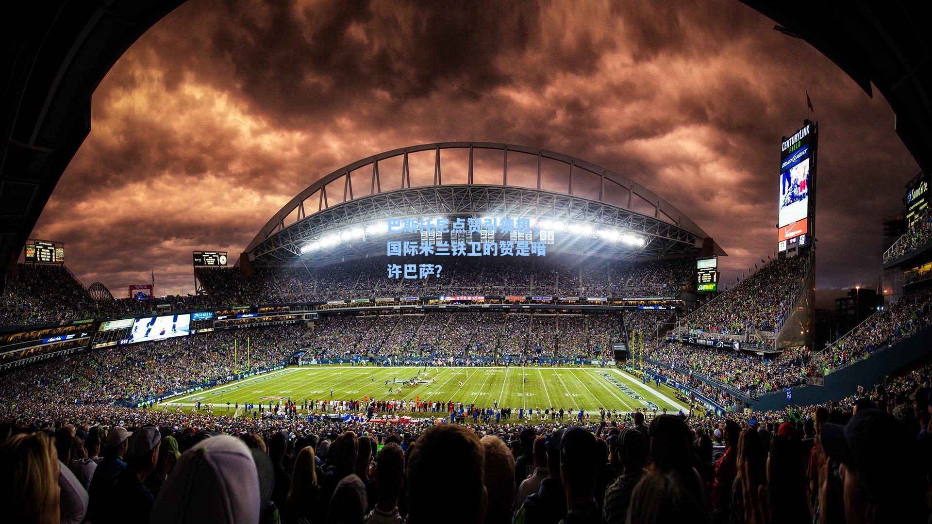 巴斯托尼点赞引猜想，国际米兰铁卫的赞是暗许巴萨？