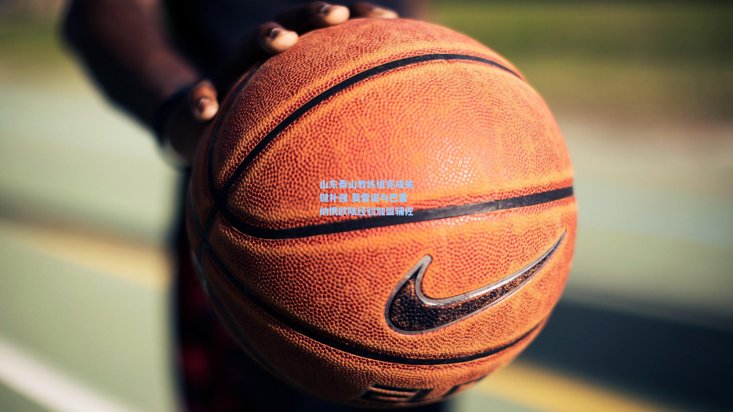 山东泰山教练组完成关键补强 莫雷诺与巴雷纳携欧陆经验加盟辅佐